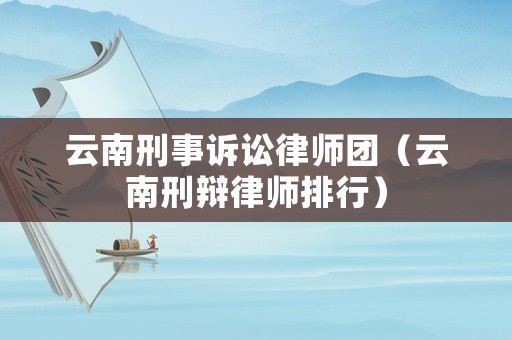 云南刑事訴訟律師團(tuán)（云南刑辯律師排行）