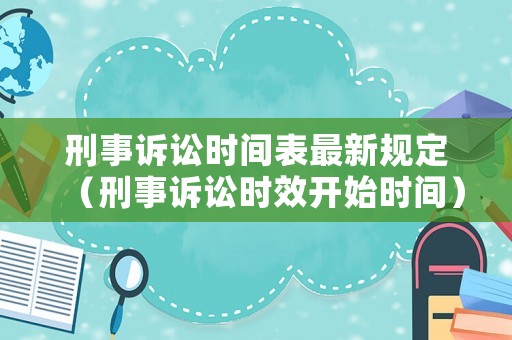 刑事訴訟時間表最新規(guī)定（刑事訴訟時效開始時間）