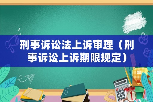 刑事訴訟法上訴審理（刑事訴訟上訴期限規(guī)定）