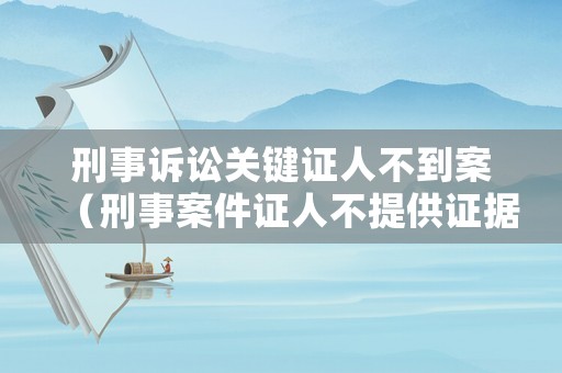刑事訴訟關(guān)鍵證人不到案（刑事案件證人不提供證據(jù)的后果）