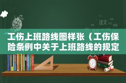 工傷上班路線圖樣張（工傷保險條例中關(guān)于上班路線的規(guī)定）