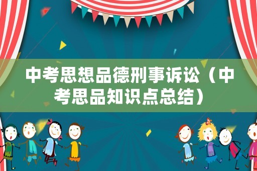 中考思想品德刑事訴訟（中考思品知識(shí)點(diǎn)總結(jié)）