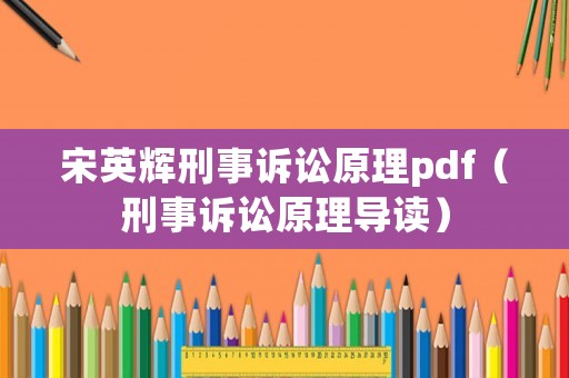 宋英輝刑事訴訟原理pdf（刑事訴訟原理導(dǎo)讀）