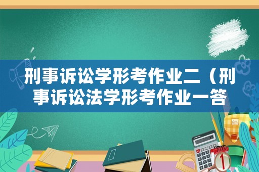 刑事訴訟學(xué)形考作業(yè)二（刑事訴訟法學(xué)形考作業(yè)一答案）