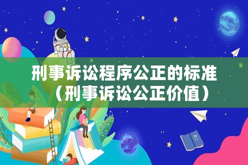 刑事訴訟程序公正的標準（刑事訴訟公正價值）