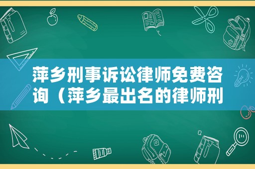 萍鄉(xiāng)刑事訴訟律師免費咨詢（萍鄉(xiāng)最出名的律師刑事案件）