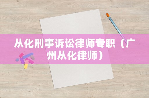 從化刑事訴訟律師專職（廣州從化律師）