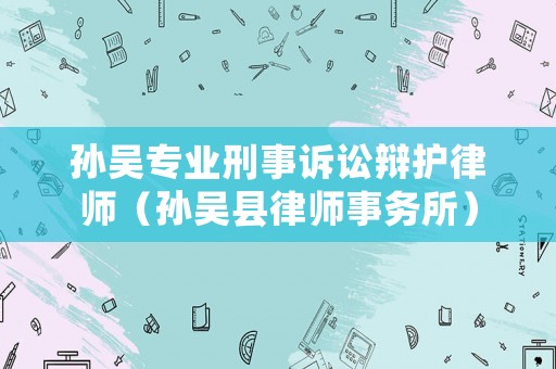 孫吳專業(yè)刑事訴訟辯護(hù)律師（孫吳縣律師事務(wù)所）
