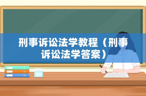 刑事訴訟法學(xué)教程（刑事訴訟法學(xué)答案）