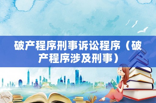 破產(chǎn)程序刑事訴訟程序（破產(chǎn)程序涉及刑事）