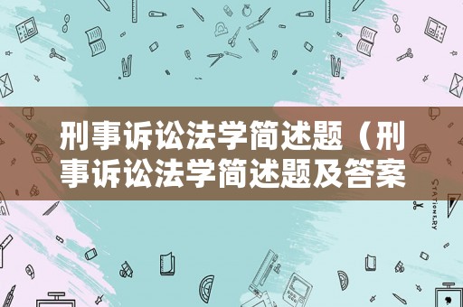 刑事訴訟法學簡述題（刑事訴訟法學簡述題及答案）