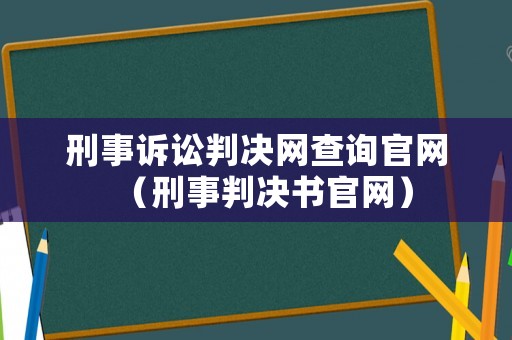 刑事訴訟判決網(wǎng)查詢官網(wǎng)（刑事判決書官網(wǎng)）