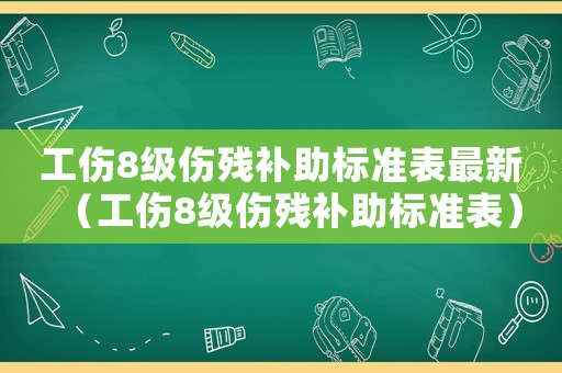 工傷8級傷殘補(bǔ)助標(biāo)準(zhǔn)表最新（工傷8級傷殘補(bǔ)助標(biāo)準(zhǔn)表）