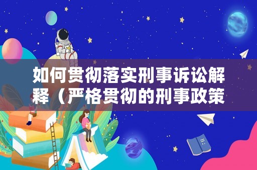 如何貫徹落實刑事訴訟解釋（嚴格貫徹的刑事政策）
