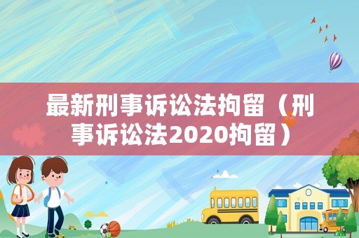 最新刑事訴訟法拘留（刑事訴訟法2020拘留）