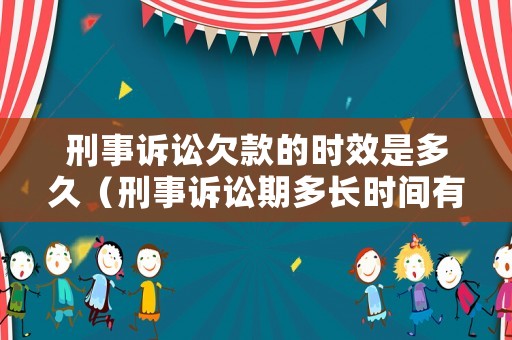 刑事訴訟欠款的時效是多久（刑事訴訟期多長時間有效）