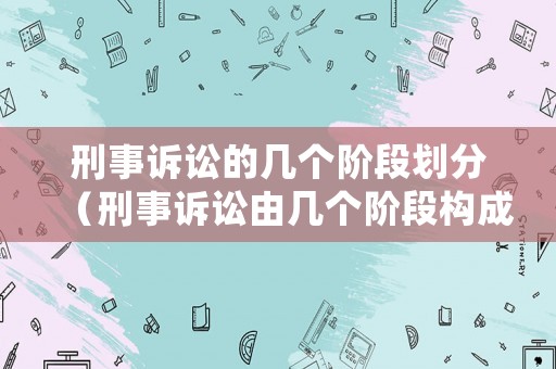 刑事訴訟的幾個階段劃分（刑事訴訟由幾個階段構(gòu)成）