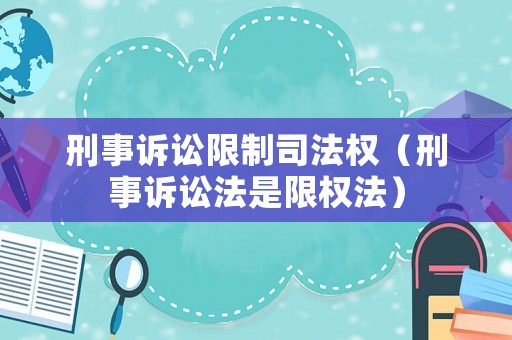 刑事訴訟限制司法權（刑事訴訟法是限權法）