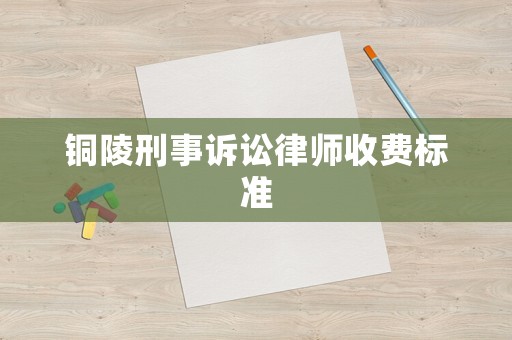 銅陵刑事訴訟律師收費標準