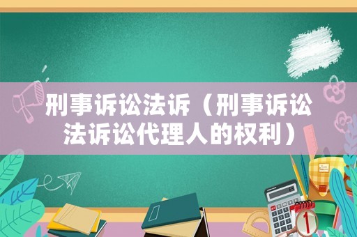刑事訴訟法訴（刑事訴訟法訴訟代理人的權(quán)利）