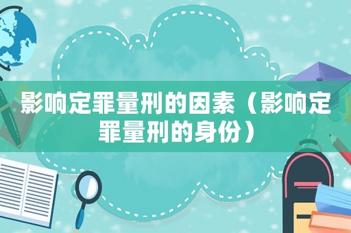 影響定罪量刑的因素（影響定罪量刑的身份）
