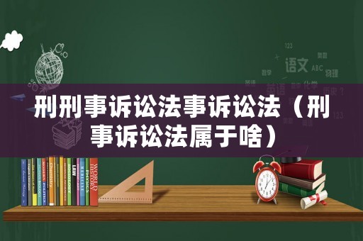 刑刑事訴訟法事訴訟法（刑事訴訟法屬于啥）