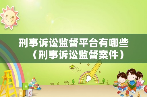 刑事訴訟監(jiān)督平臺有哪些（刑事訴訟監(jiān)督案件）