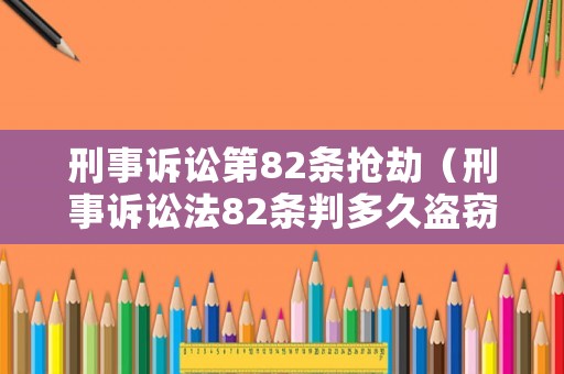 刑事訴訟第82條搶劫（刑事訴訟法82條判多久盜竊罪）