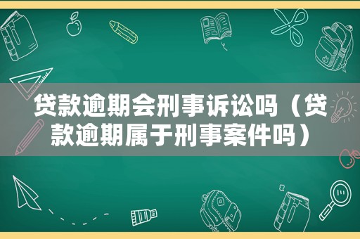 貸款逾期會(huì)刑事訴訟嗎（貸款逾期屬于刑事案件嗎）