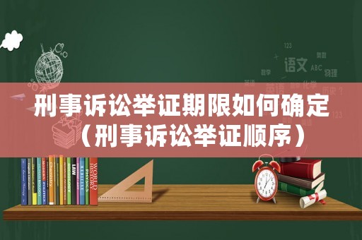 刑事訴訟舉證期限如何確定（刑事訴訟舉證順序）