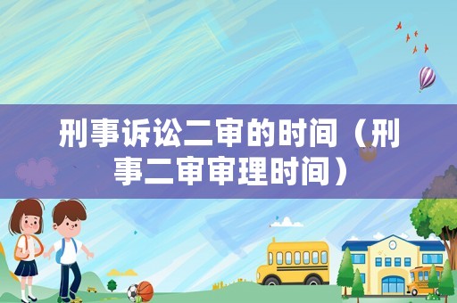 刑事訴訟二審的時間（刑事二審審理時間）