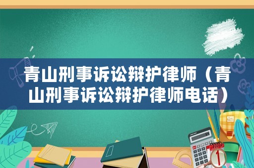 青山刑事訴訟辯護(hù)律師（青山刑事訴訟辯護(hù)律師電話）