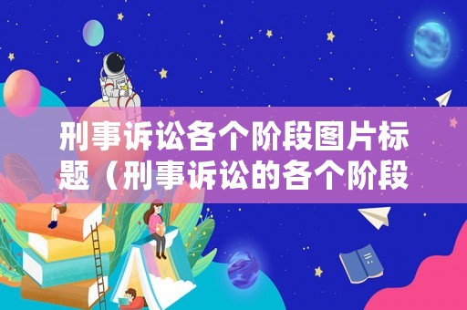 刑事訴訟各個階段圖片標(biāo)題（刑事訴訟的各個階段）