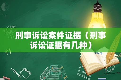 刑事訴訟案件證據(jù)（刑事訴訟證據(jù)有幾種）