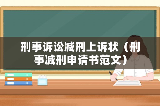 刑事訴訟減刑上訴狀（刑事減刑申請書范文）