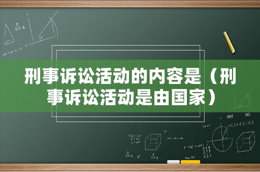 刑事訴訟活動(dòng)的內(nèi)容是（刑事訴訟活動(dòng)是由國(guó)家）