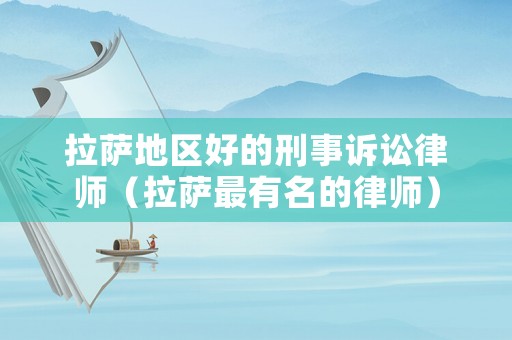 拉薩地區(qū)好的刑事訴訟律師（拉薩最有名的律師）