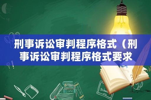 刑事訴訟審判程序格式（刑事訴訟審判程序格式要求）
