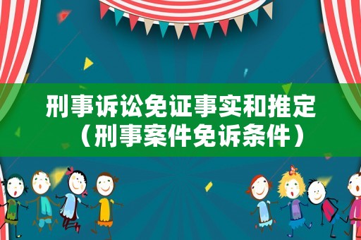 刑事訴訟免證事實和推定（刑事案件免訴條件）
