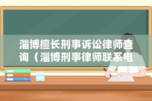 淄博擅長刑事訴訟律師查詢（淄博刑事律師聯(lián)系電話）