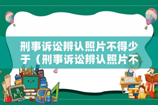 刑事訴訟辨認(rèn)照片不得少于（刑事訴訟辨認(rèn)照片不得少于幾張）
