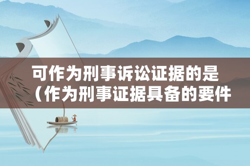 可作為刑事訴訟證據(jù)的是（作為刑事證據(jù)具備的要件）