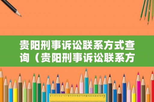 貴陽(yáng)刑事訴訟聯(lián)系方式查詢（貴陽(yáng)刑事訴訟聯(lián)系方式查詢電話）