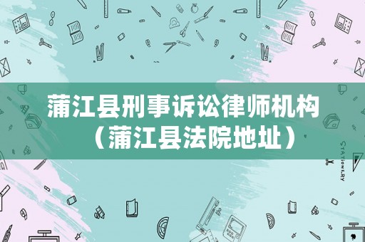 蒲江縣刑事訴訟律師機構（蒲江縣法院地址）