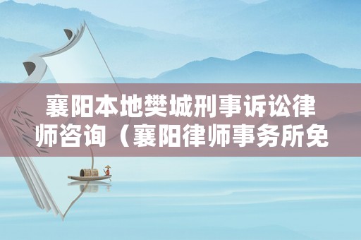 襄陽(yáng)本地樊城刑事訴訟律師咨詢（襄陽(yáng)律師事務(wù)所免費(fèi)咨詢電話）