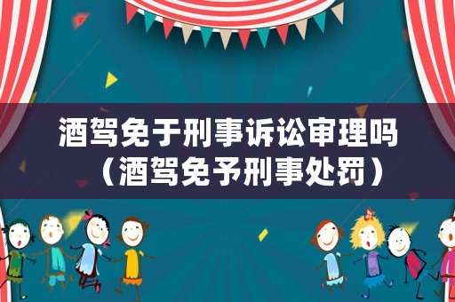 酒駕免于刑事訴訟審理嗎（酒駕免予刑事處罰）