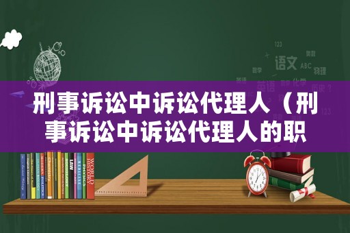 刑事訴訟中訴訟代理人（刑事訴訟中訴訟代理人的職責(zé)）