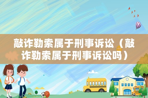 敲詐勒索屬于刑事訴訟（敲詐勒索屬于刑事訴訟嗎）