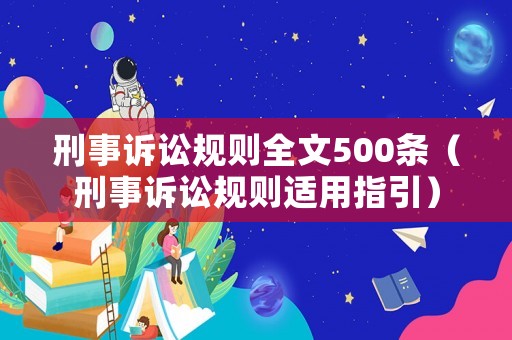 刑事訴訟規(guī)則全文500條（刑事訴訟規(guī)則適用指引）
