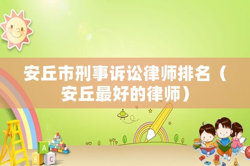 安丘市刑事訴訟律師排名（安丘最好的律師）